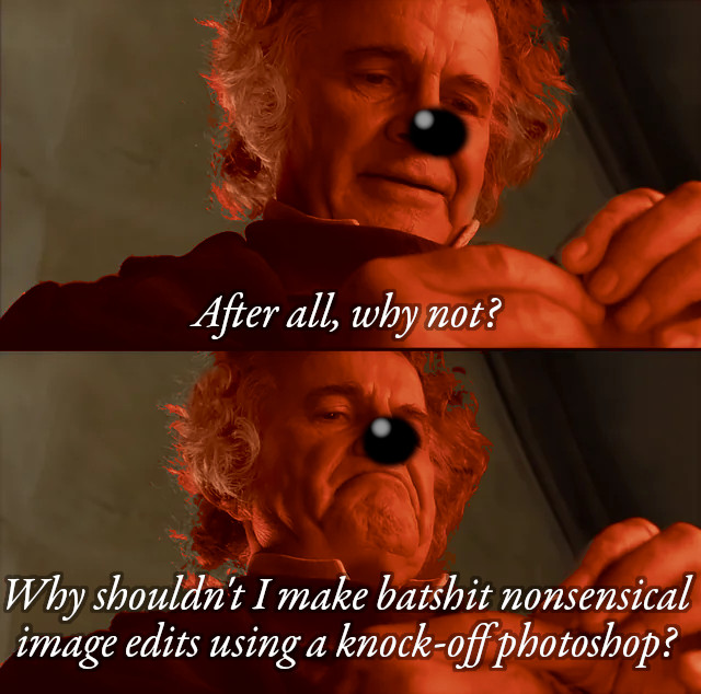 “After all, why not? Why shouldn't I make batshit nonsensical image edits using a knock-off photoshop?” says a slightly adjusted Bilbo Baggins